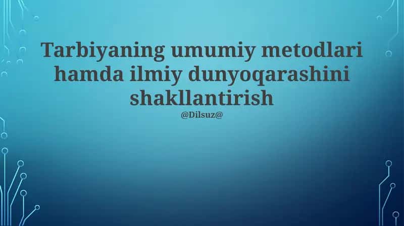 Tarbiyaning umumiy metodlari hamda ilmiy dunyoqarashini shakllantirish