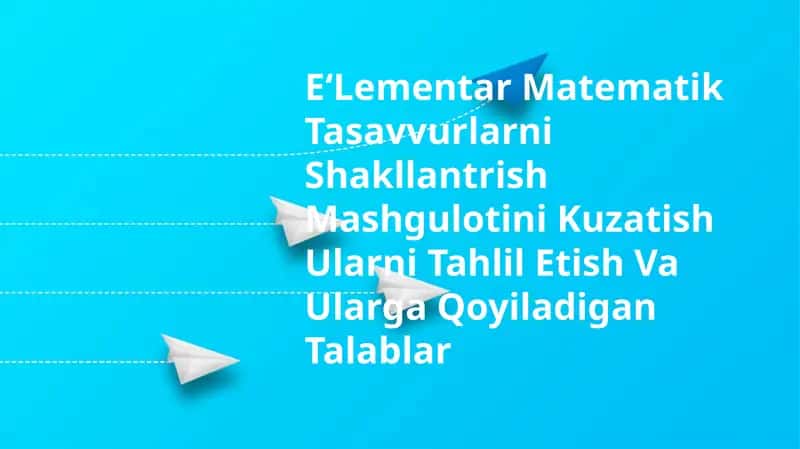 E‘Lementar Matematik Tasavvurlarni Shakllantrish Mashgulotini Kuzatish Ularni Tahlil Etish Va Ularga Qoyiladigan Talablar