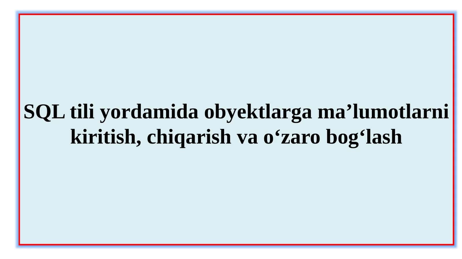SQL tili yordamida obyektlarga ma’lumotlarni kiritish, chiqarish va o‘zaro bog‘lash