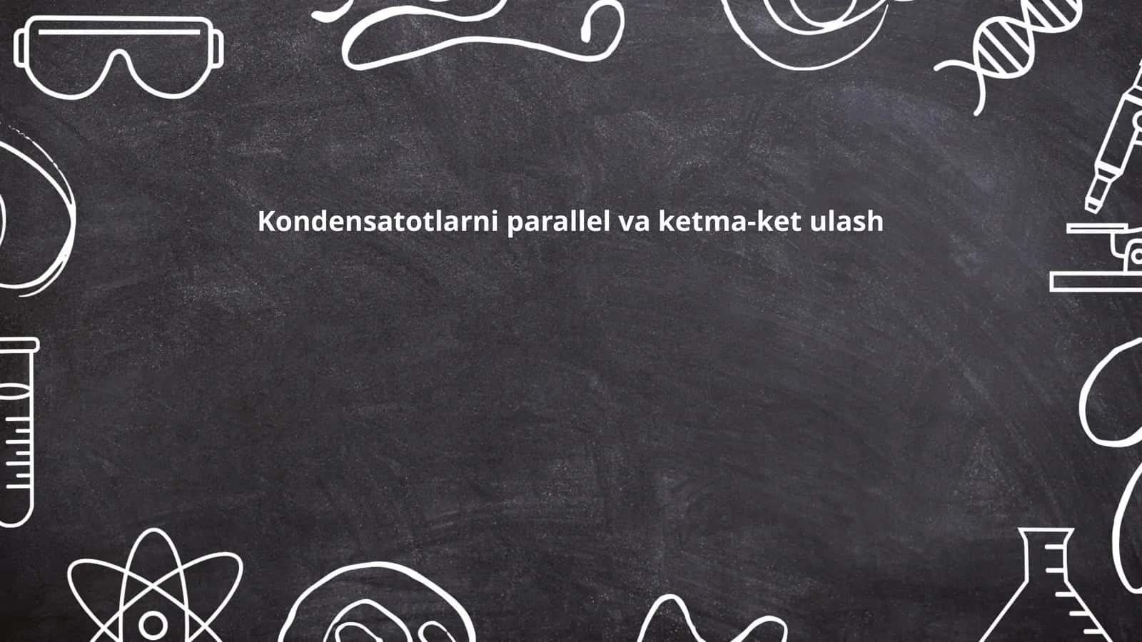 Kondensatotlarni parallel va ketma-ket ulash