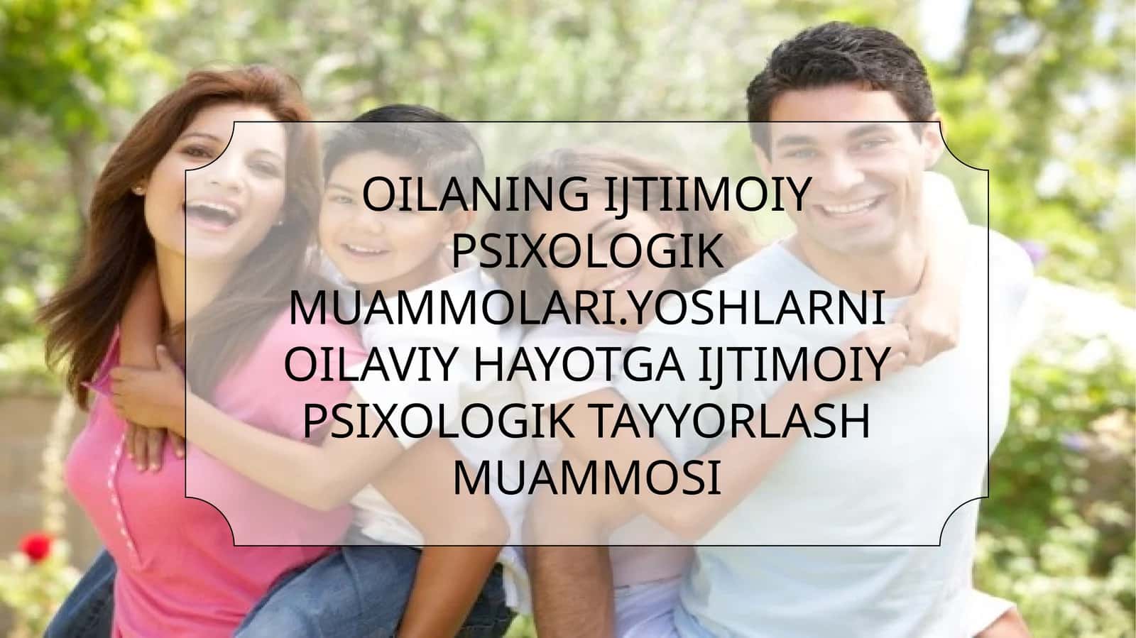 OILANING IJTIIMOIY PSIXOLOGIK MUAMMOLARI.YOSHLARNI OILAVIY HAYOTGA IJTIMOIY PSIXOLOGIK TAYYORLASH MUAMMOSI