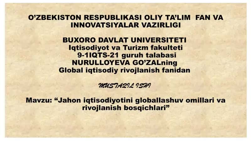 O’ZBEKISTON RESPUBLIKASI OLIY TA’LIM FAN VA INNOVATSIYALAR VAZIRLIGI BUXORO DAVLAT UNIVERSITETI Iqtisodiyot va Turizm fakulteti 9-1 IQTS-21 guruhi talabasi NURULLOYEVA GO’ZALning Global iqtisodiy rivojlanish fanidan MUSTAQIL ISHI