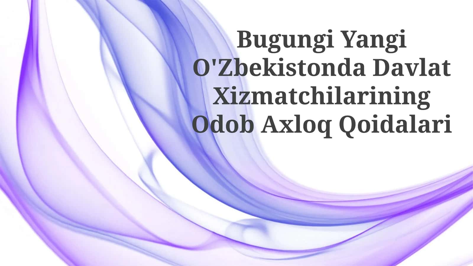 Bugungi Yangi O'Zbekistonda Davlat Xizmatchilarining Odob Axloq Qoidalari