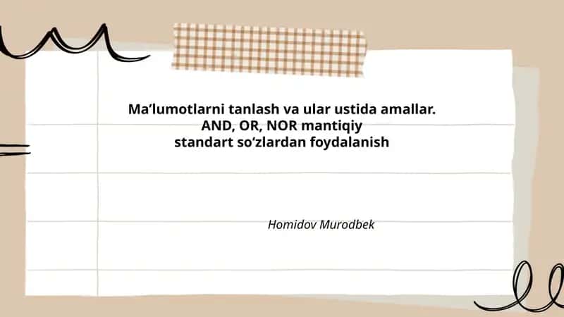 Ma’lumotlarni tanlash va ular ustida amallar. AND, OR, NOR mantiqiy standart so‘zlardan foydalanish Homidov Murodbek