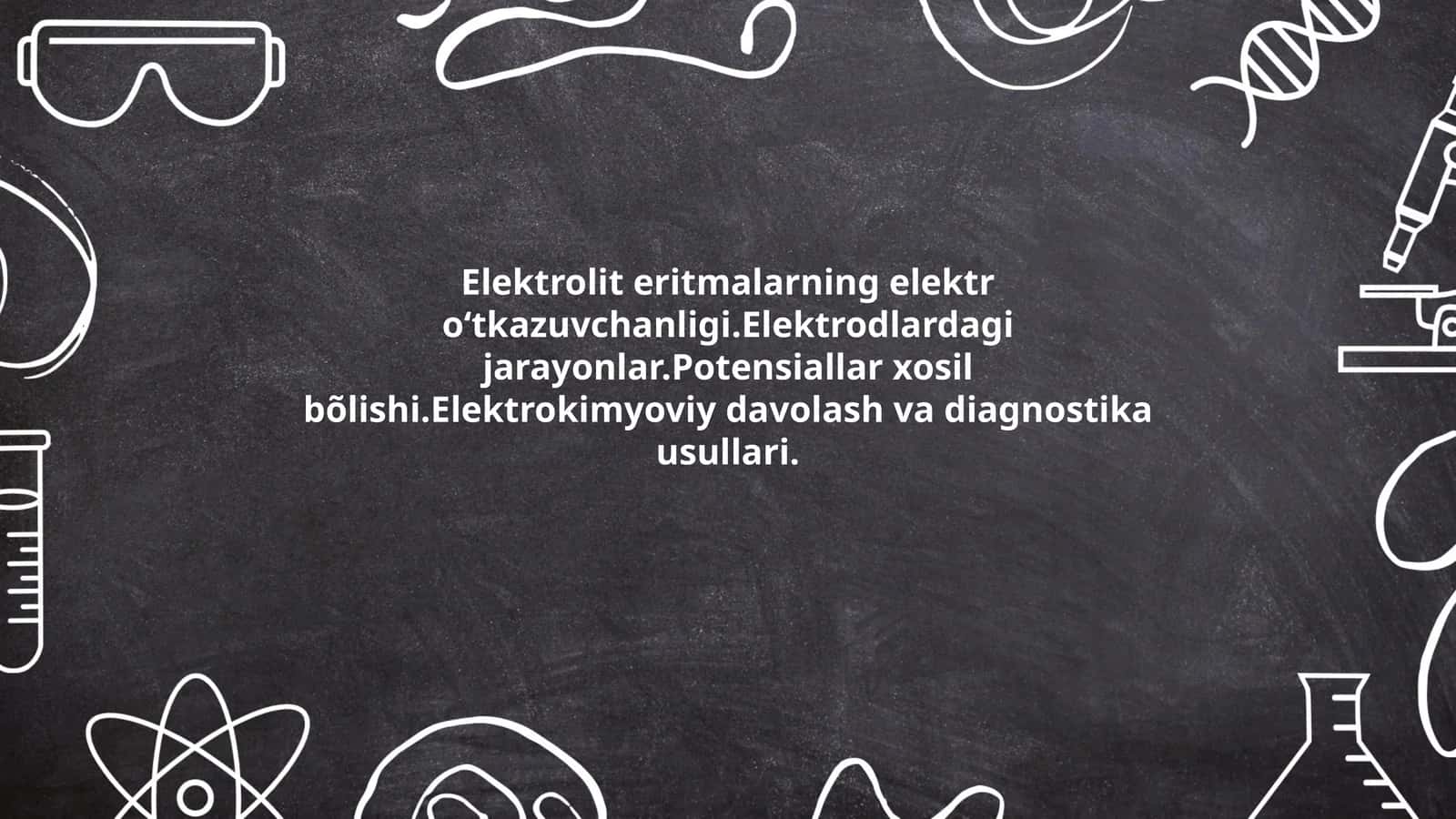 Elektrolit eritmalarning elektr oʻtkazuvchanligi.Elektrodlardagi jarayonlar.Potensiallar xosil bõlishi.Elektrokimyoviy davolash va diagnostika usullari