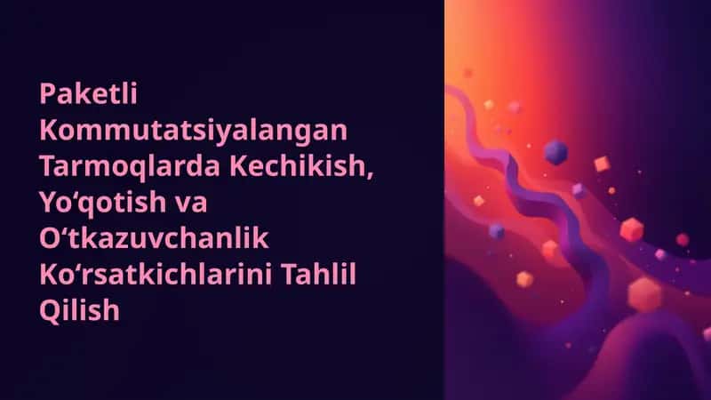 Paketli Kommutatsiyalangan Tarmoqlarda Kechikish, Yo‘qotish va O‘tkazuvchanlik Ko‘rsatkichlarini Tahlil Qilish