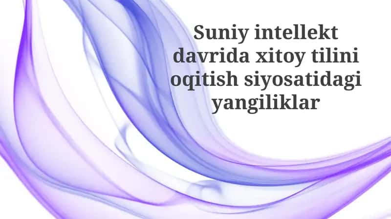 Sun'iy intellekt davrida Xitoy tili ta'limi siyosatidagi innovatsiyalar
