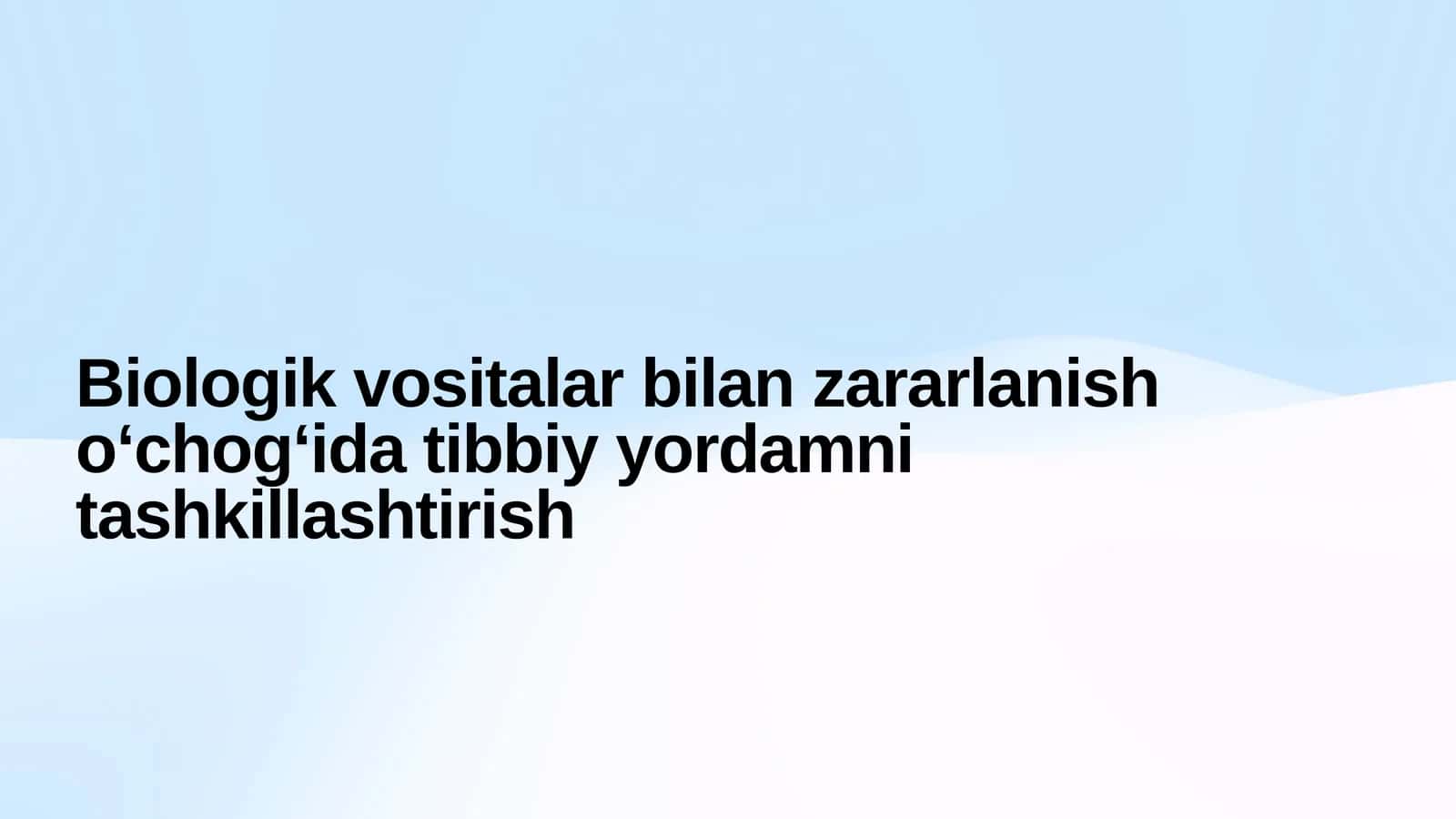 Biologik vositalar bilan zararlanish o‘chog‘ida tibbiy yordamni tashkillashtirish