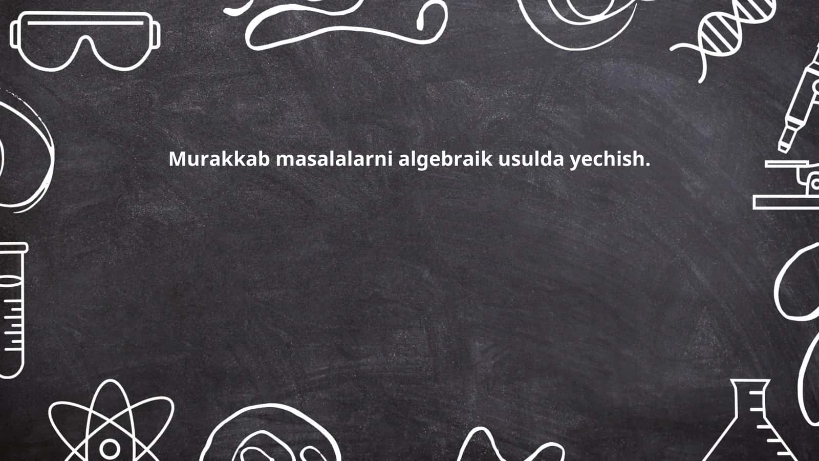 Мураккаб масалаларни алгебраик усулда ечиш