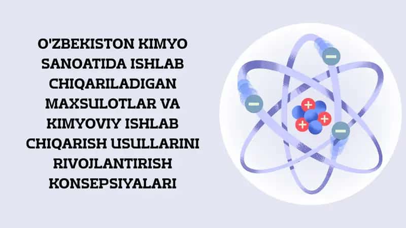 O'ZBEKISTON KIMYO SANOATIDA ISHLAB CHIQARILADIGAN MAXSULOTLAR VA KIMYOVIY ISHLAB CHIQARISH USULLARINI RIVOJLANTIRISH KONSEPSIYALARI