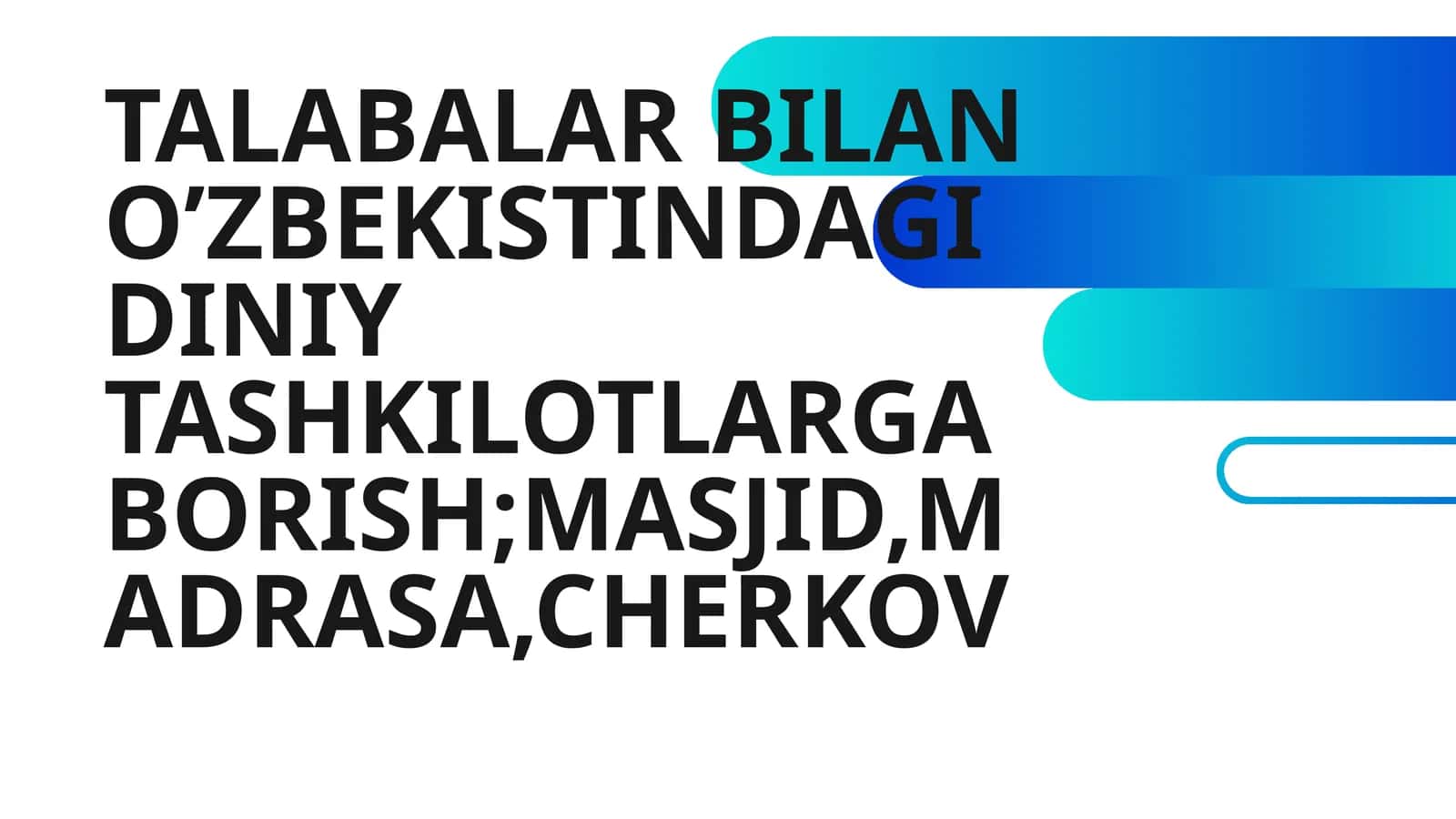 TALABALAR BILAN O’ZBEKISTINDAGI DINIY TASHKILOTLARGA BORISH;MASJID,MADRASA,CHERKOV