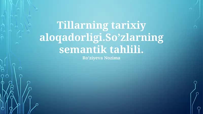 Tillarning tarixiy aloqadorligi. Soʼzlarning semantik tahlili. Roʼziyeva Nozima. So'z etimologiyasi va uning o'zgarishlari. So'zlarning semantik tahlili.