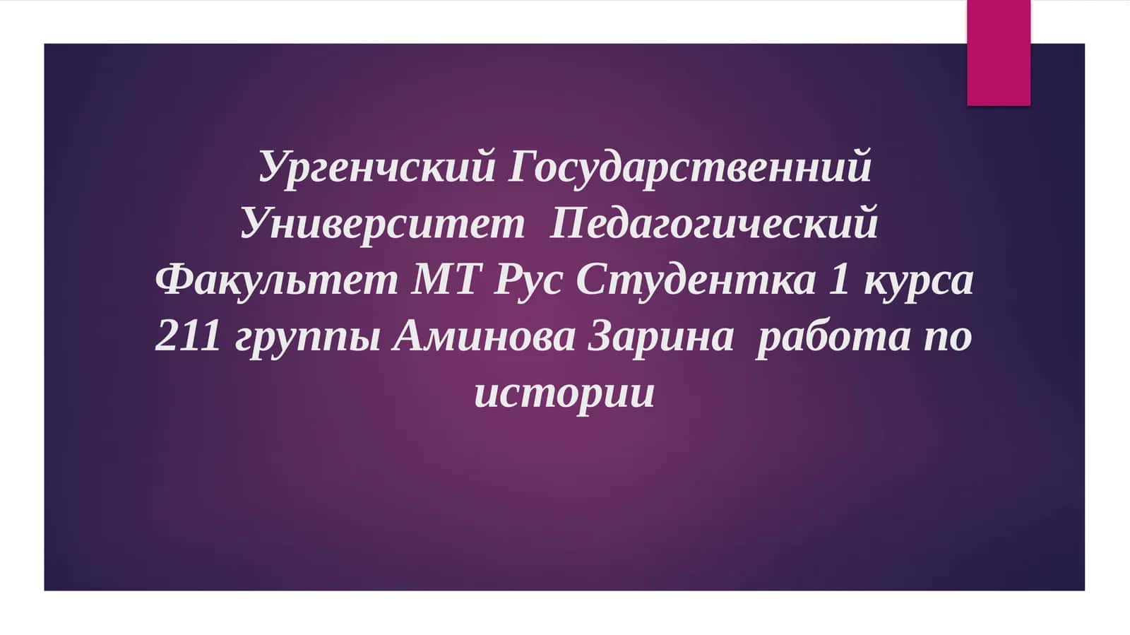 УргенчскийГосударственнийУниверситет Педагогический Факультет МТ Рус Студентка 1 курса 211 группы Аминова Зарина работа по истории