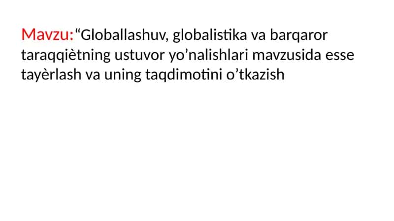 Globallashuv, globalistika va barqaror taraqqiѐtning ustuvor yo’nalishlari mavzusida esse tayѐrlash va uning taqdimotini o’tkazish