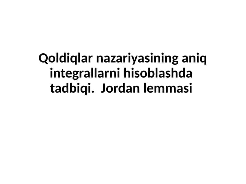 Qoldiqlarnazariyasininganiqintegrallarnihisoblashdatadbiqi. Jordanlemmasi
