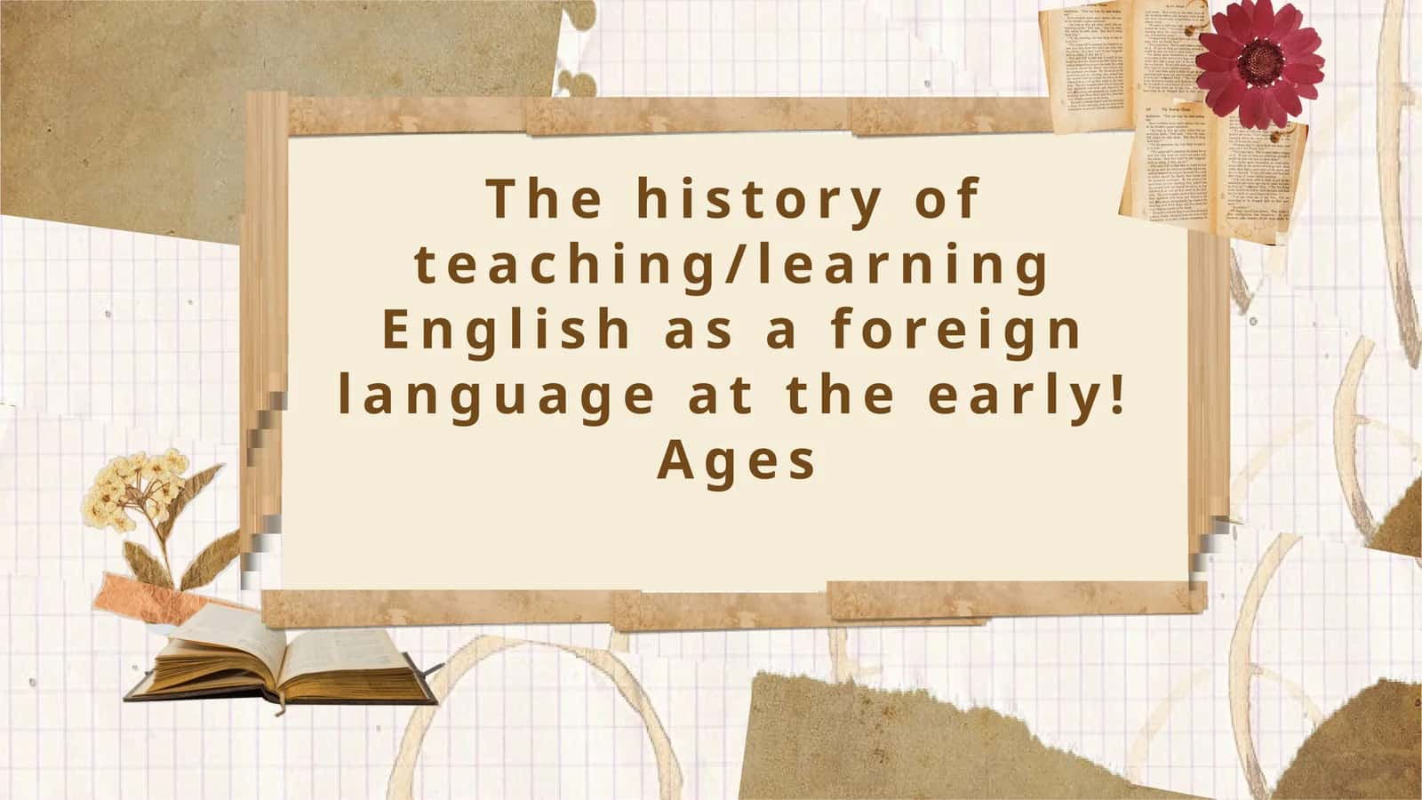 The history of teaching/learning English as a foreign language at the early! Ages