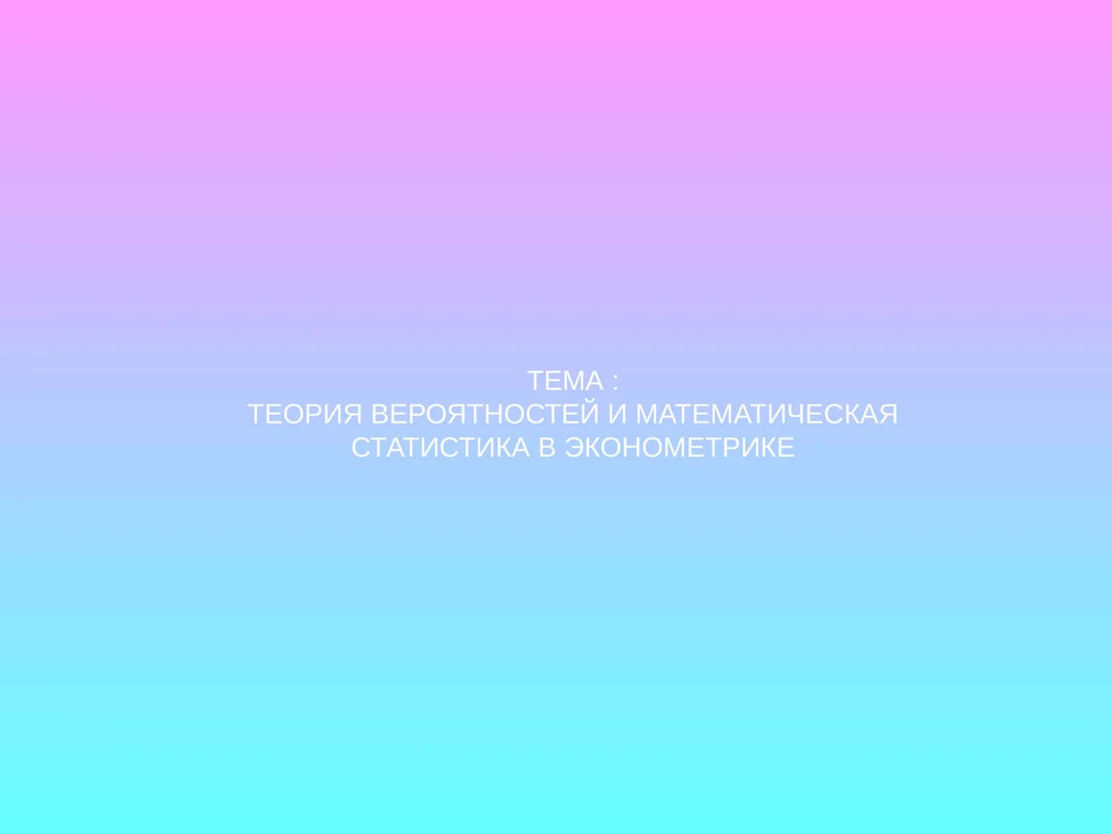 ТЕОРИЯ ВЕРОЯТНОСТЕЙ И МАТЕМАТИЧЕСКАЯ СТАТИСТИКА В ЭКОНОМЕТРИКЕ