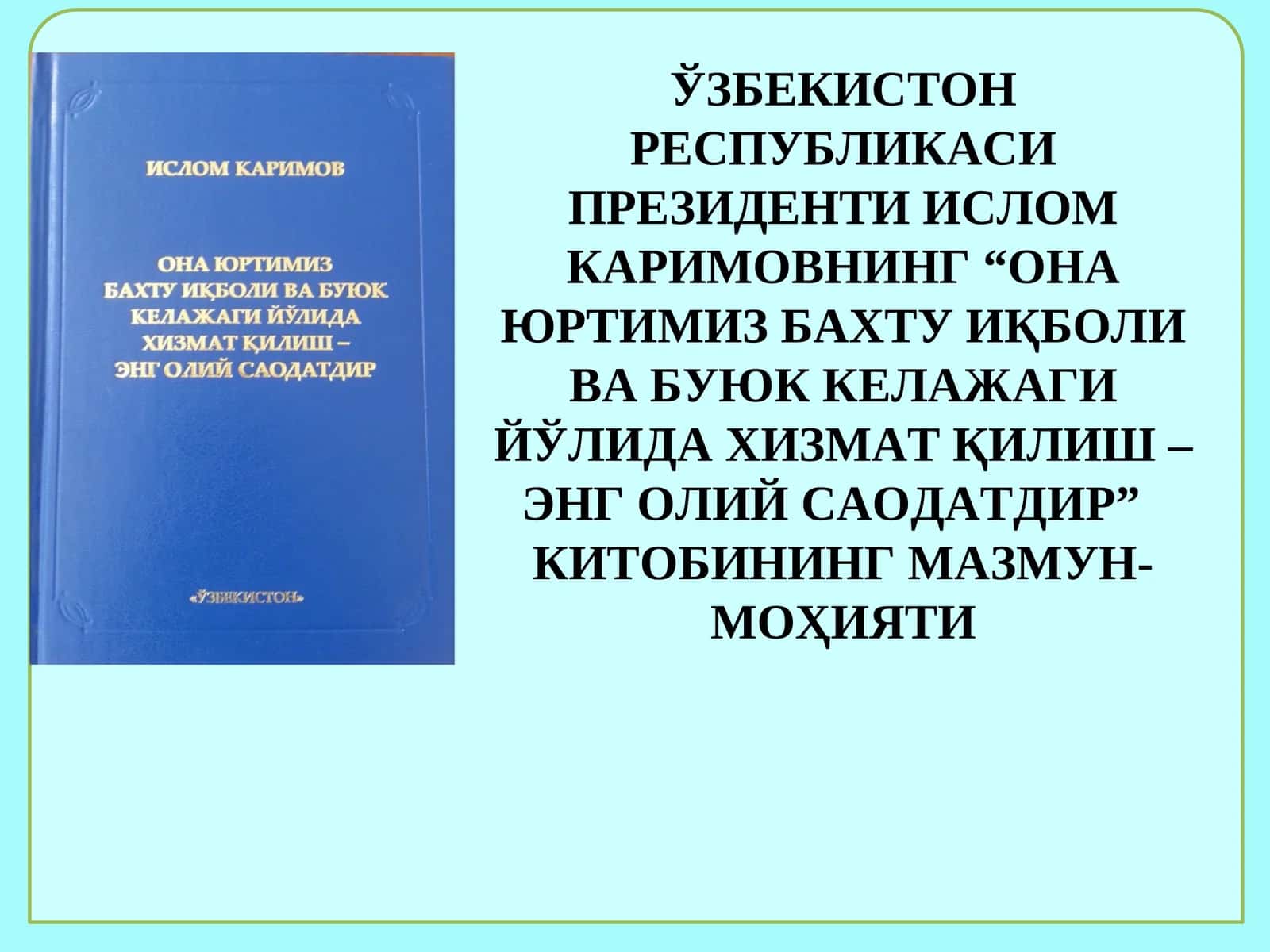 “ОНА ЮРТИМИЗ БАХТУ ИҚБОЛИ ВА БУЮК КЕЛАЖАГИ ЙЎЛИДА ХИЗМАТҚИЛИШ – ЭНГ ОЛИЙ САОДАТДИР” КИТОБИНИНГ МАЗМУН-МОҲИЯТИ