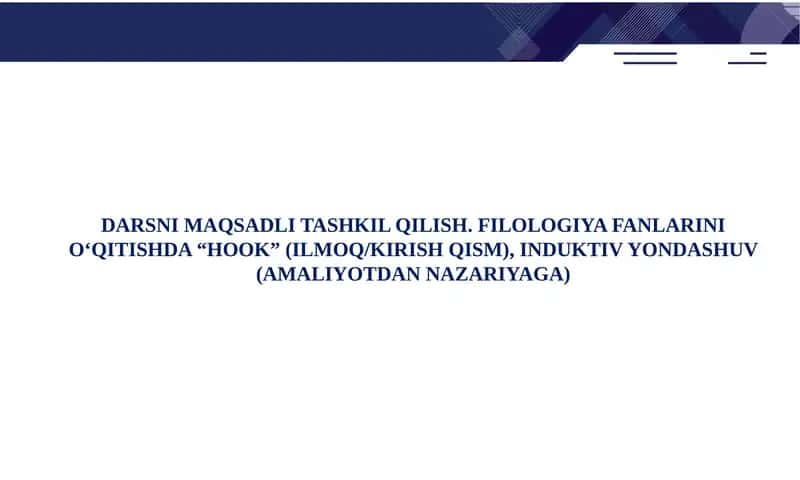 DARSNI MAQSADLI TASHKIL QILISH. FILOLOGIYA FANLARINI O‘QITISHDA “HOOK” (ILMОQ/KIRISH QISM), INDUKTIV YONDASHUV (AMALIYOTDAN NAZARIYAGA)