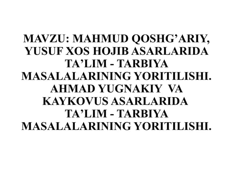 MAHMUD QOSHG’ARIY, YUSUF XOS HOJIB ASARLARIDA TAʼLIM - TARBIYA MASALALARINING YORITILISHI. AHMAD YUGNAKIY VA KAYKOVUS ASARLARIDA TAʼLIM - TARBIYA MASALALARINING YORITILISHI.