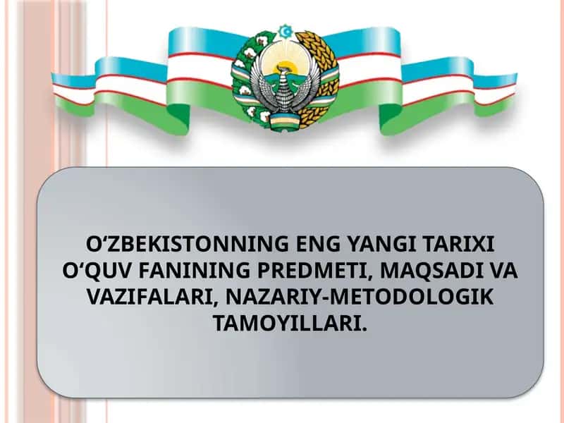 O‘ZBEKISTONNING ENG YANGI TARIXI O‘QUV FANINING PREDMETI, MAQSADI VA VAZIFALARI, NAZARIY-METODOLOGIK TAMOYILLARI.