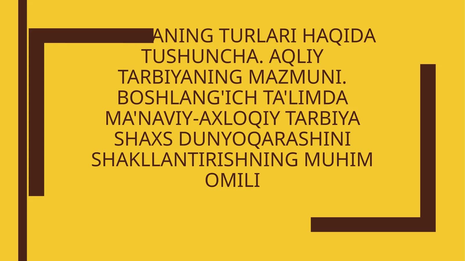 Tarbiyaning turlari haqida tushuncha. Aqliy tarbiyaning mazmuni. Boshlang'ich ta'limda ma'naviy-axloqiy tarbiya shaxs dunyoqarashini shakllantirishning muhim omili