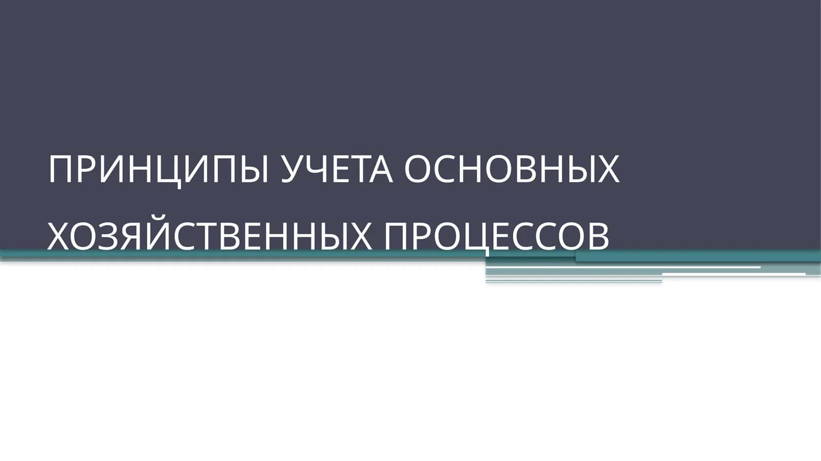 ПРИНЦИПЫ УЧЕТА ОСНОВНЫХХОЗЯЙСТВЕННЫХ ПРОЦЕССОВ
