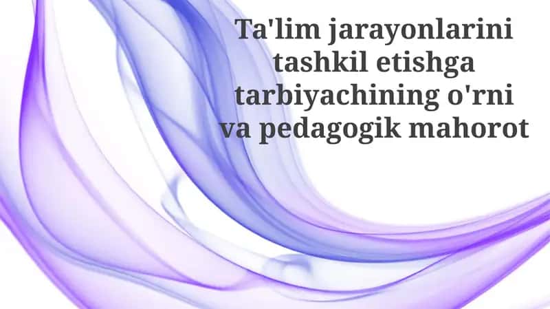 Ta'lim jarayonlarini tashkil etishga tarbiyachining o'rni va pedagogik mahorot