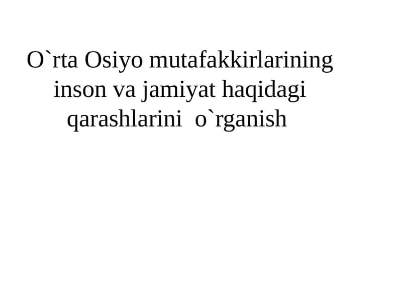 O`rta Osiyo mutafakkirlarining inson va jamiyat haqidagi qarashlarini o`rganish