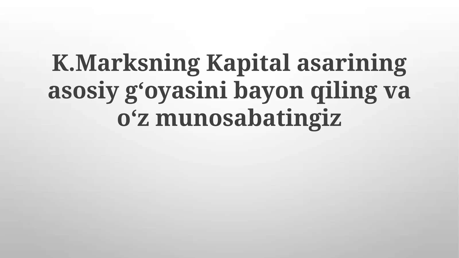 K.Marksning Kapital asarining asosiy g‘oyasini bayon qiling va o‘z munosabatingiz