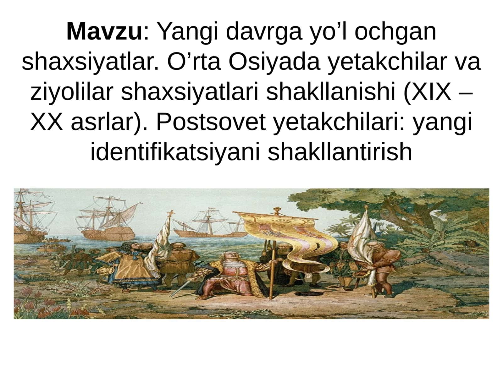 Yangi davrga yo’l ochgan shaxsiyatlar. O’rta Osiyada yetakchilar va ziyolilar shaxsiyatlari shakllanishi (XIX – XX asrlar). Postsovet yetakchilari: yangi identifikatsiyani shakllantirish