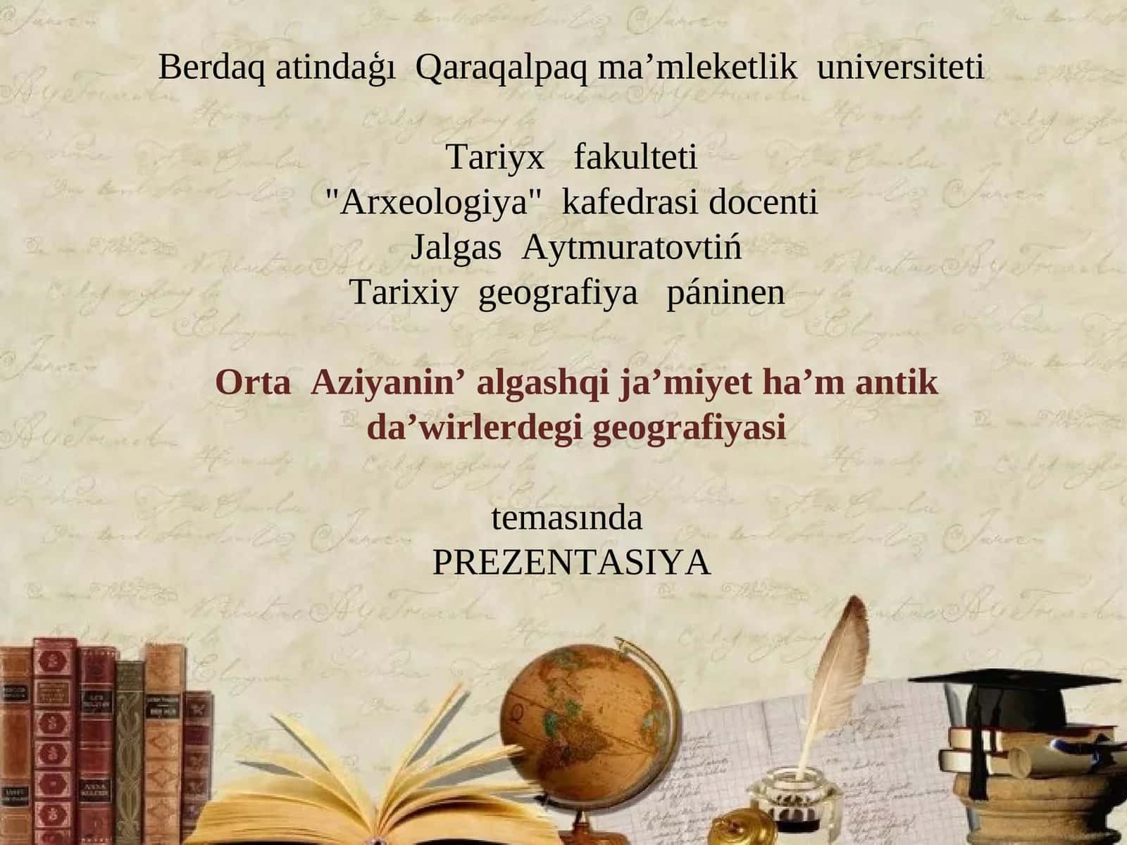 Berdaq atindaģı Qaraqalpaq ma’mleketlik universiteti "Arxeologiya" kafedrasi docenti Jalgas Aytmuratovtiń Tarixiy geografiya páninen Orta Aziyanin’ algashqi ja’miyet ha’m antik da’wirlerdegi geografiyasi temasında PREZENTASIYA REJESI