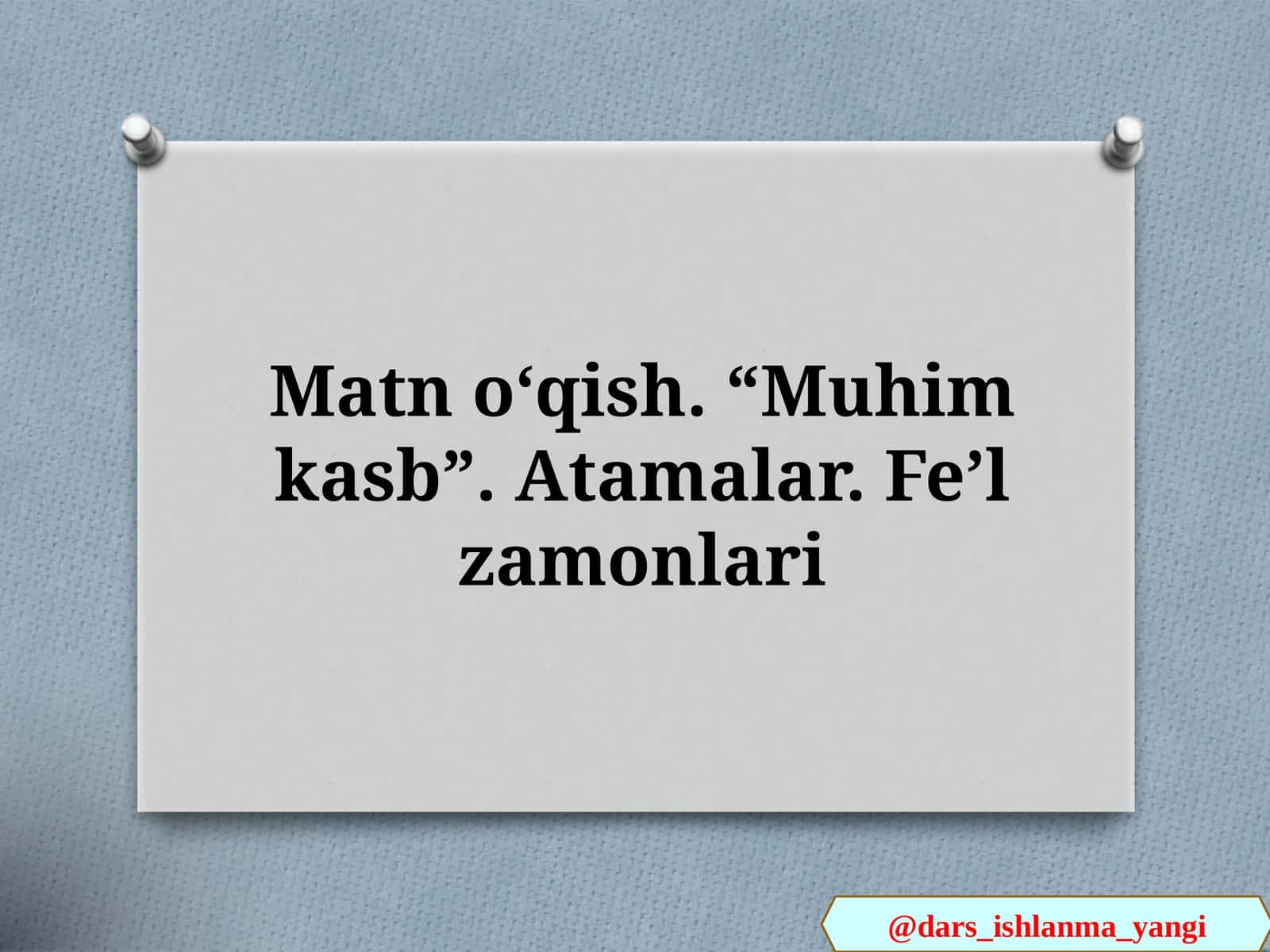 Matn oʻqish. “Muhim kasb”. Atamalar. Feʼl zamonlari