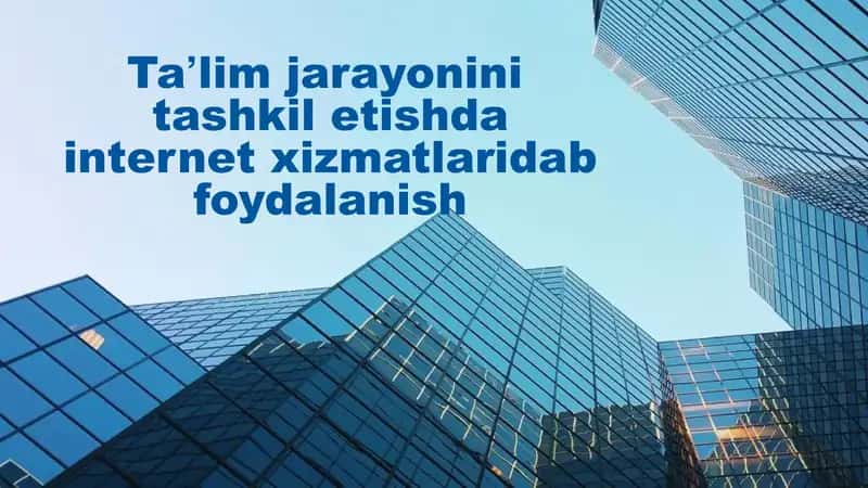 Taʼlim jarayonini tashkil etishda internet xizmatlaridab foydalanish
