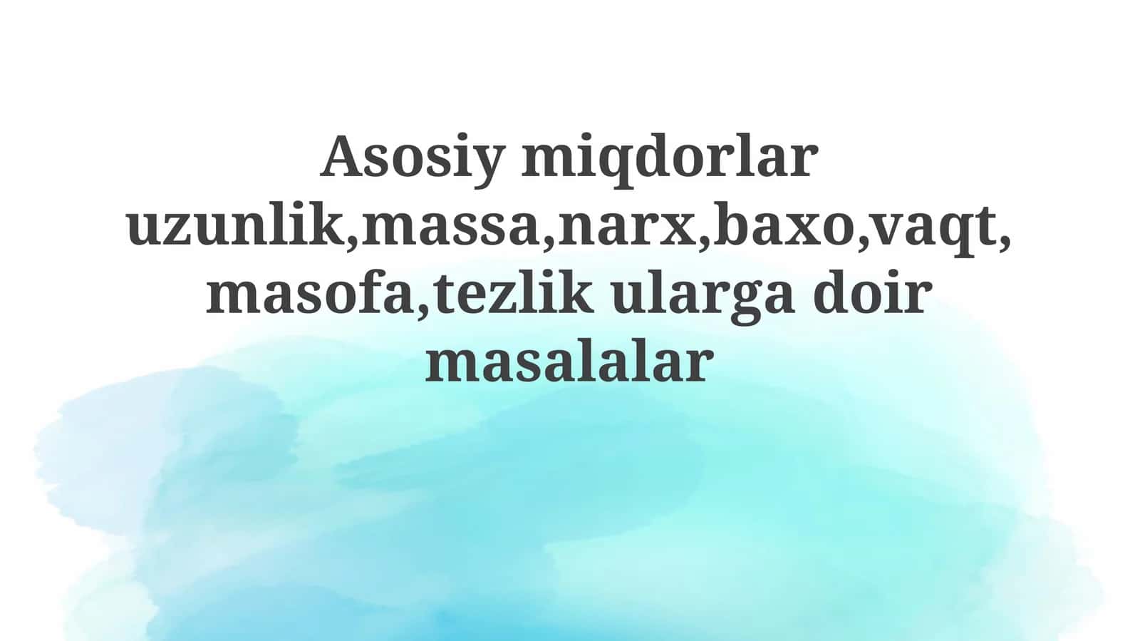 Asosiy miqdorlar uzunlik, massa, narx, baho, vaqt, masofa, tezlik ularga bog'liq masalalar