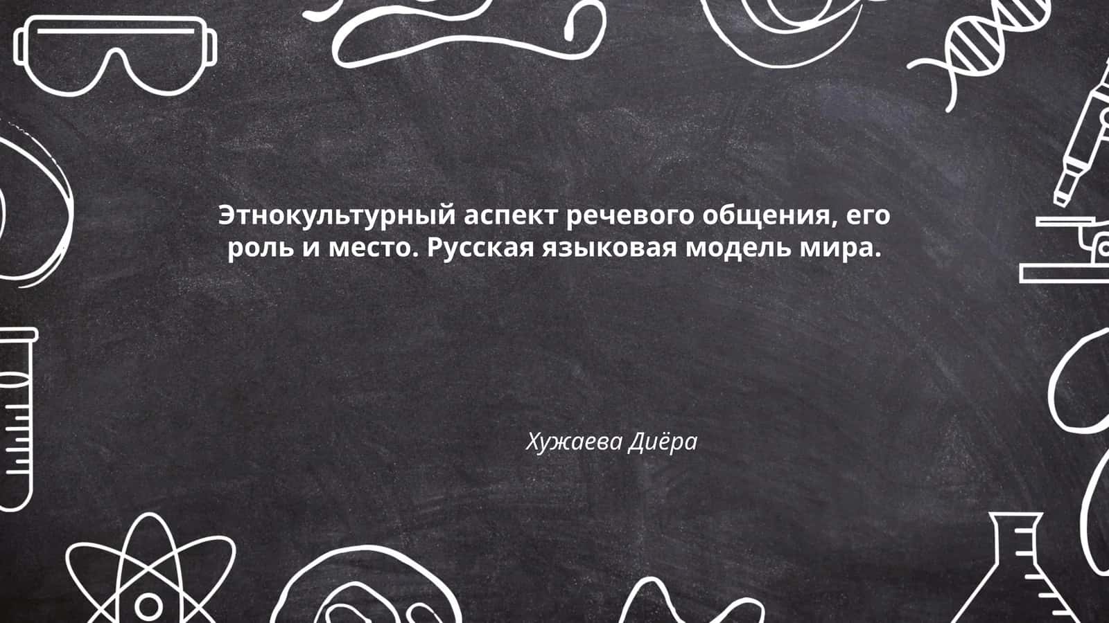 Этнокультурный аспект речевого общения, его роль и место. Русская языковая модель мира. Хужаева Диёра