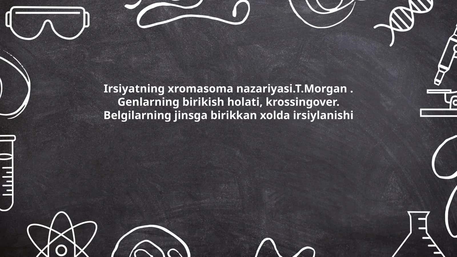 Irsiyatning xromasoma nazariyasi.T.Morgan. Genlarning birikish holati, krossingover. Belgilarning jinsga birikkan xolda irsiylanishi