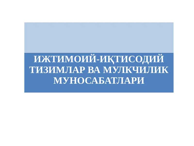ИЖТИМОИЙ-ИҚТИСОДИЙ ТИЗИМЛАР ВА МУЛКЧИЛИК МУНОСАБАТЛАРИ