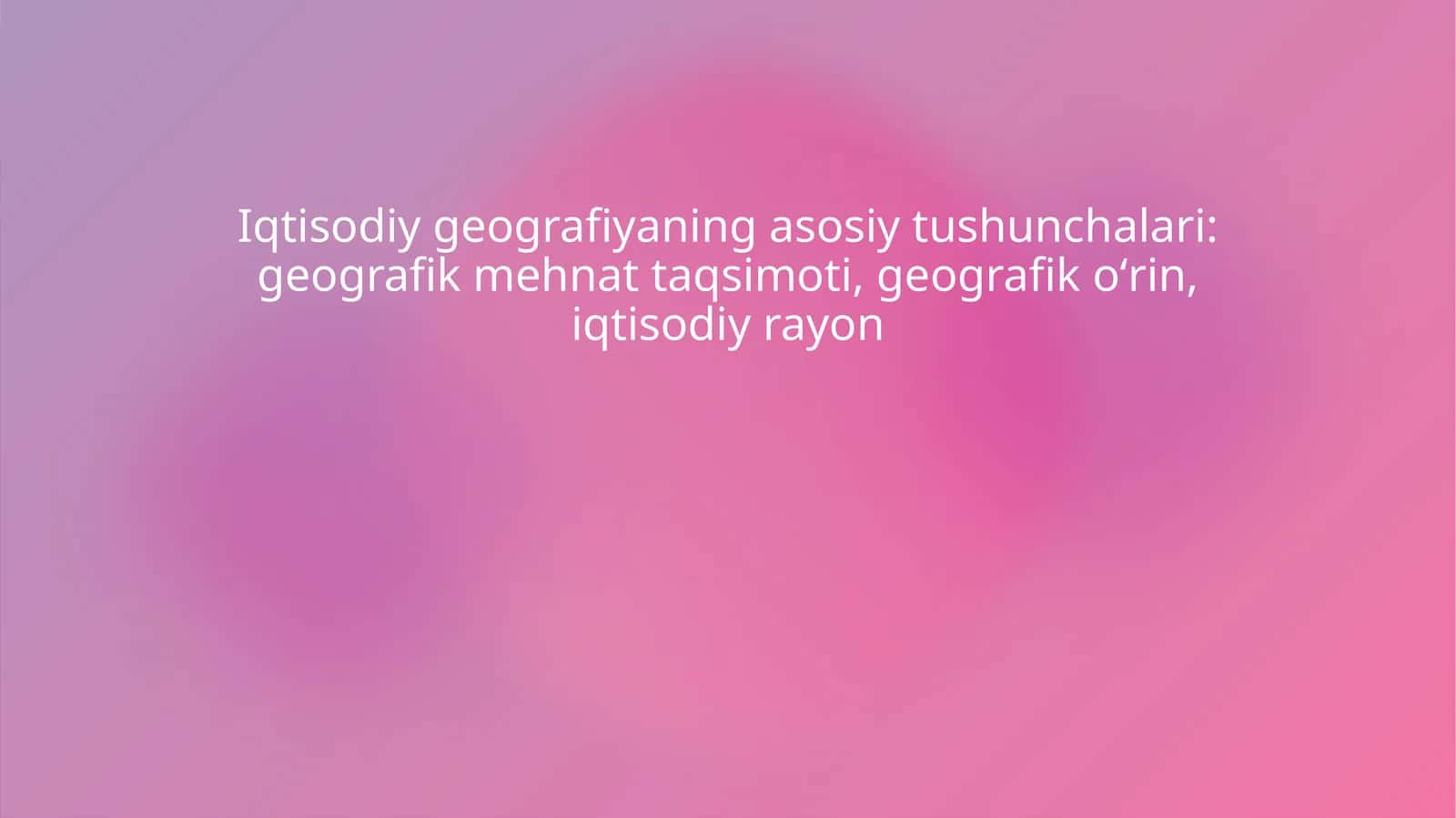 Iqtisodiy geografiyaning asosiy tushunchalari geografik mehnat taqsimoti, geografik oʻrin, iqtisodiy rayon