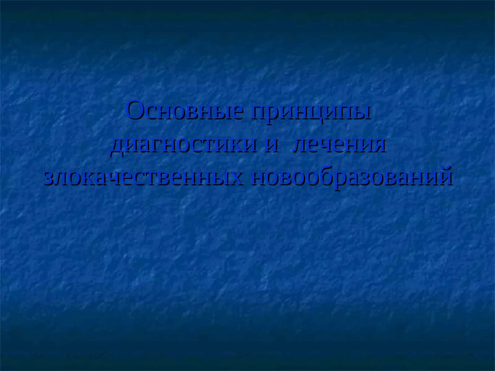 Основные принципыдиагностики и лечения злокачественных новообразований