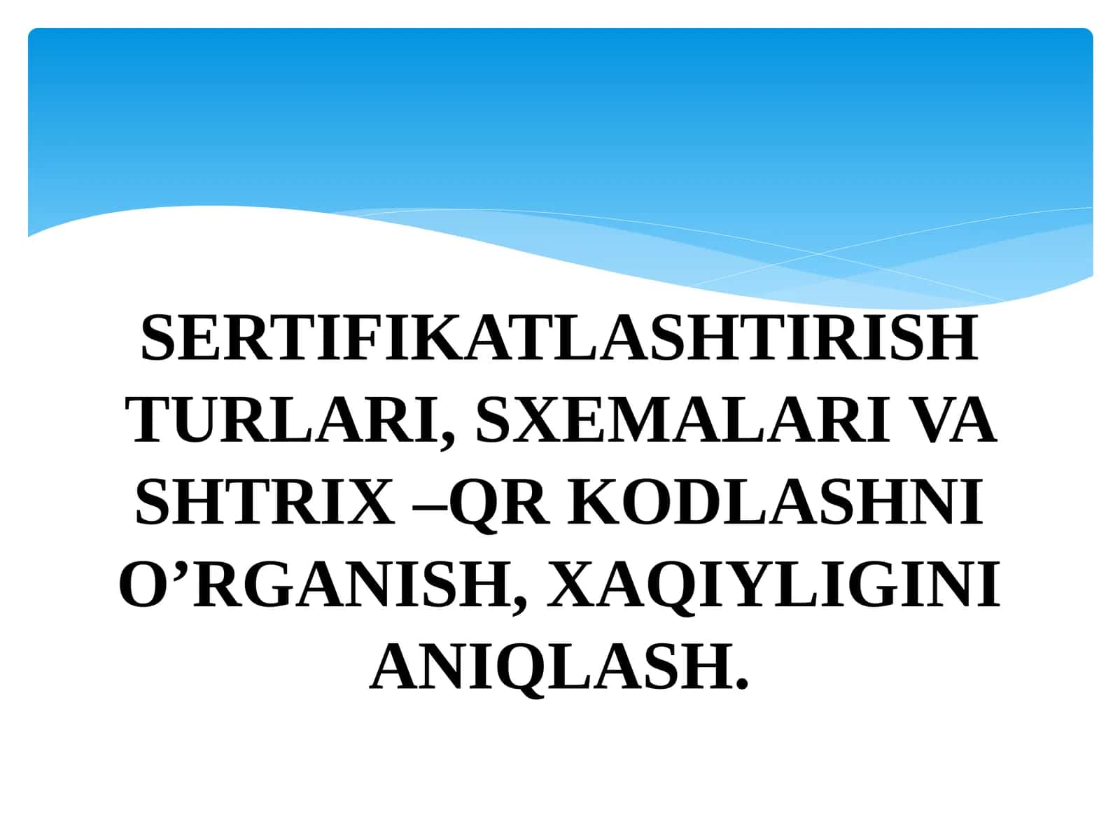 SERTIFIKATLASHTIRISH TURLARI, SXEMALARI VA SHTRIX –QR KODLASHNI O’RGANISH, XAQIYLIGINI ANIQLASH