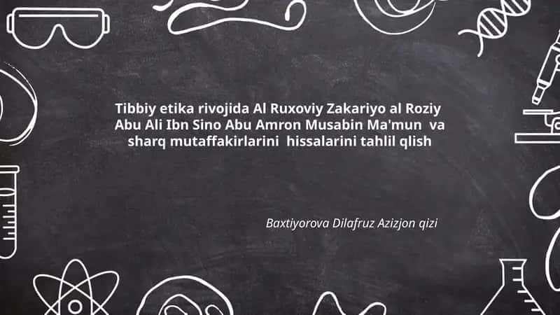 Tibbiy etika rivojida Al Ruxoviy Zakariyo al Roziy Abu Ali Ibn Sino Abu Amron Musabin Ma'mun va sharq mutaffakirlarini hissalarini tahlil qlish