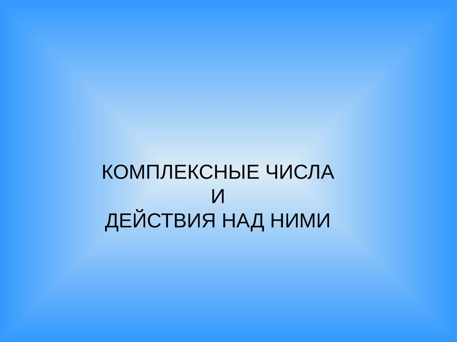 КОМПЛЕКСНЫЕ ЧИСЛА И ДЕЙСТВИЯ НАД НИМИ