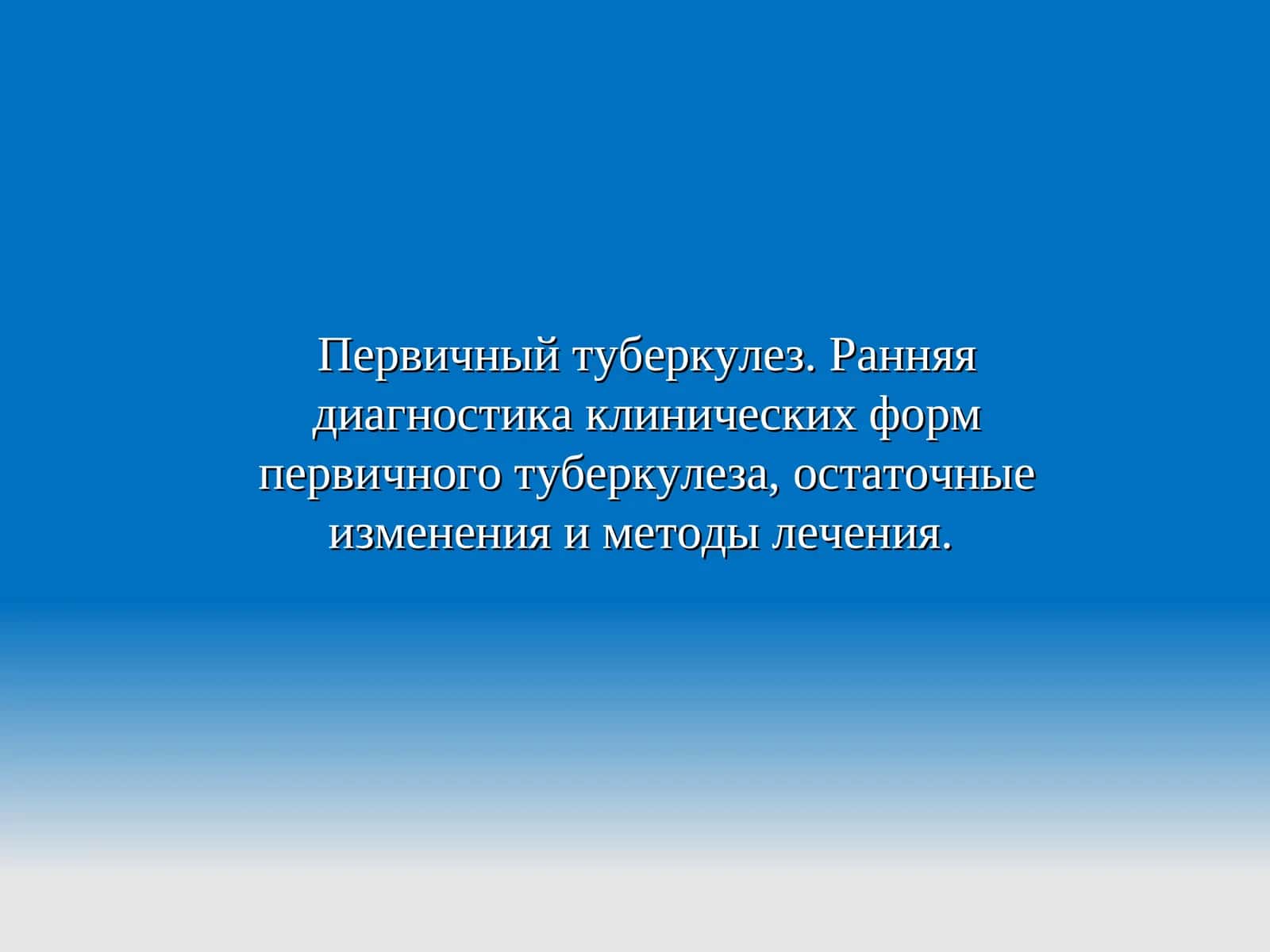 Первичный туберкулез. Ранняя диагностика клинических форм первичного туберкулеза, остаточные изменения и методы лечения.
