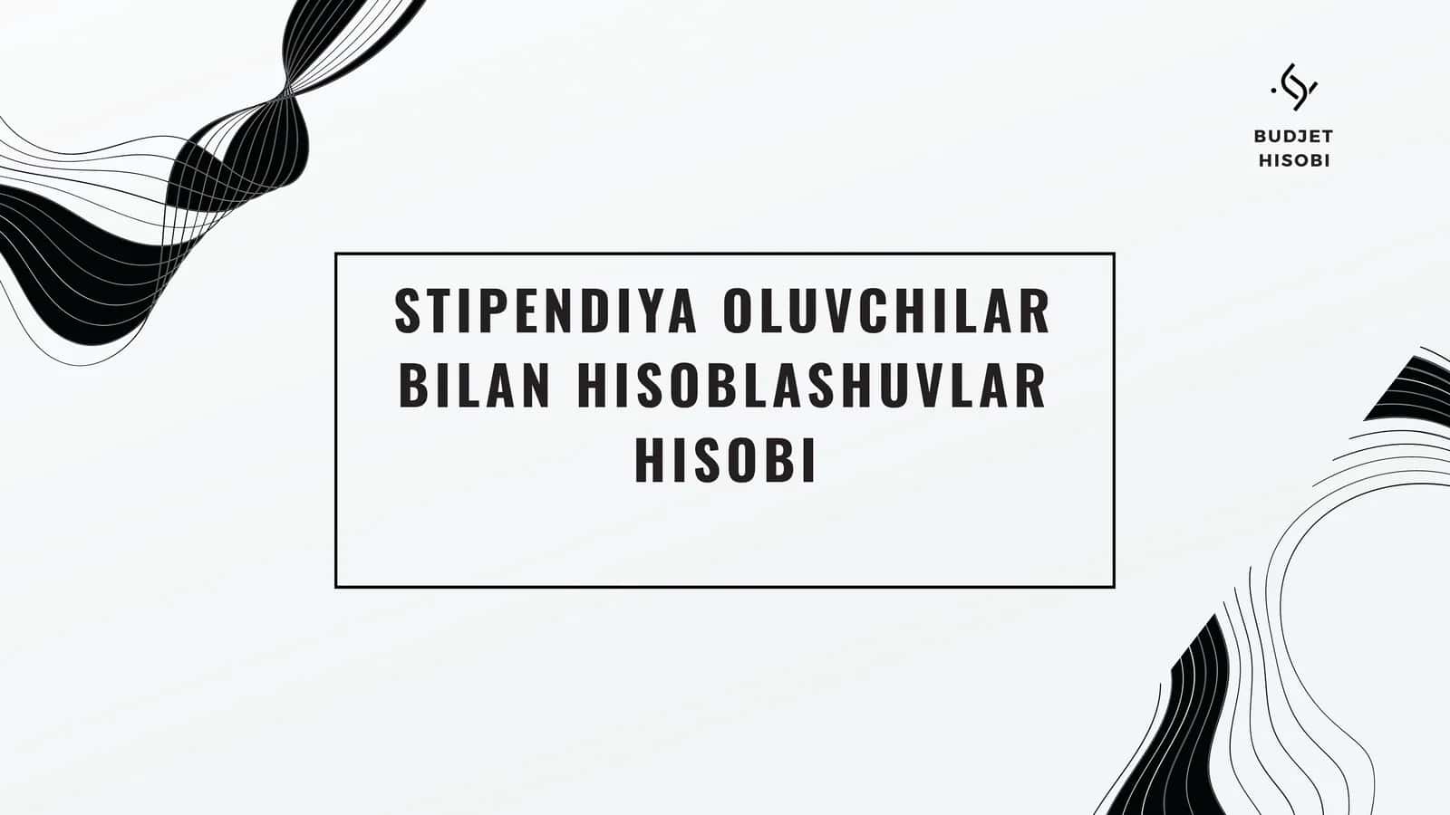 STIPENDIYA OLUVCHILAR BILAN HISOBLASHUVLAR HISOBI