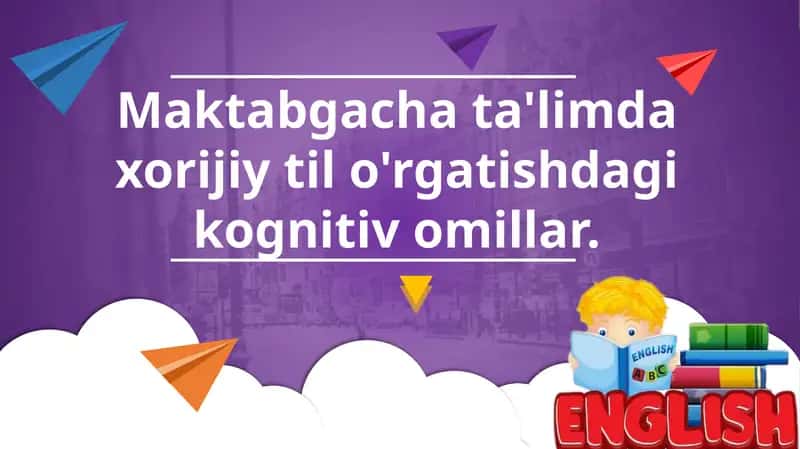 Maktabgacha ta’limda xoriji til o'rganishdagi kognitiv omillar.
