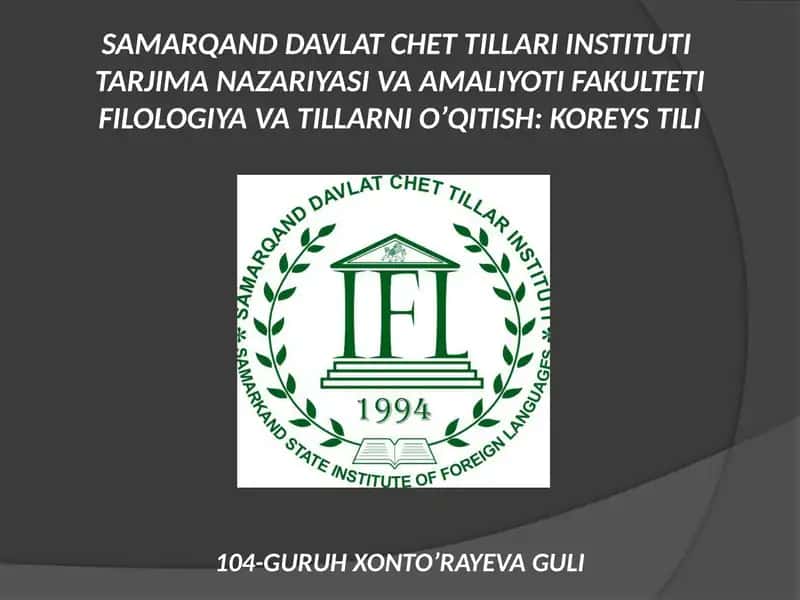 SAMARQAND DAVLAT CHET TILLARI INSTITUTI TARJIMA NAZARIYASI VA AMALIYOTI FAKULTETI FILOLOGIYA VA TILLARNI O’QITISH: KOREYS TILI 104-GURUH XONTO’RAYEVA GULI