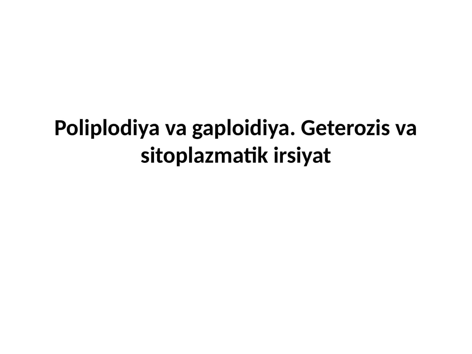 Poliplodiya va gaploidiya. Geterozis va sitoplazmatik irsiyat