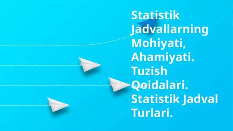 Statistik Jadvallarning Mohiyati, Ahamiyati, Tuzish Qoidalari