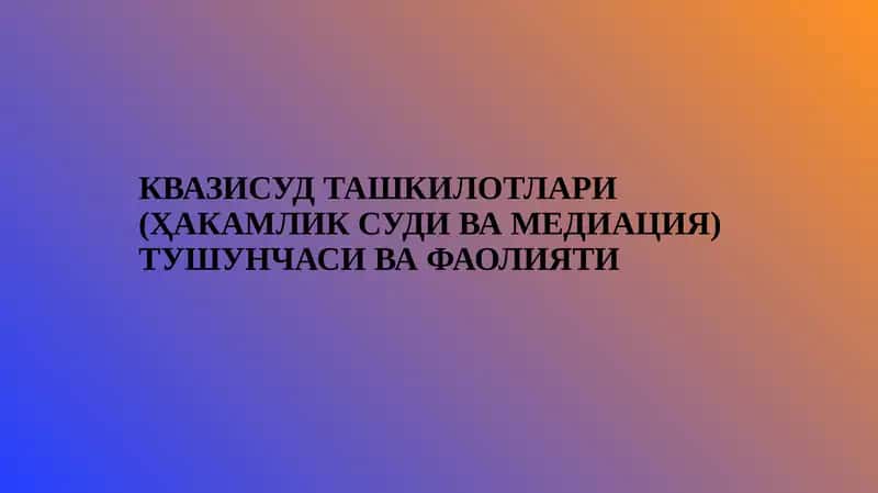 Квазисуд ташкилотлари (ҳакамлик суди ва медиация) тушунчаси ва фаолияти